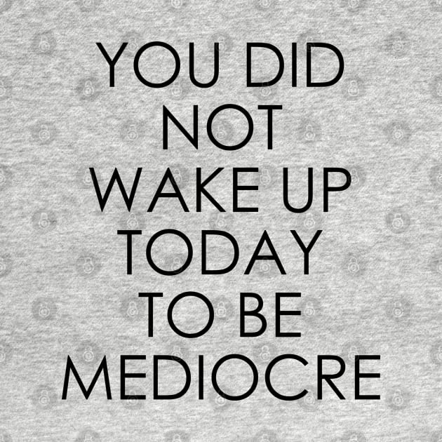 You Did Not Wake Up Today to Be Mediocre by Oyeplot